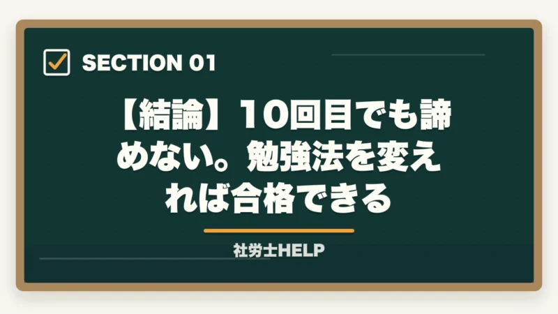 【結論】10回目でも諦めない。勉強法を変えれば合格できる|社労士試験に10回目でも合格できる!多年度受験生が突破する勉強法【2026年】の図解