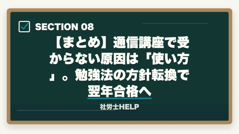 【まとめ】通信講座で受からない原因は「使い方」。勉強法の方針転換で翌年合格へ|通信講座で社労士に受からない5つの原因と方針転換|不合格を最後にする処方箋【2026年】の図解