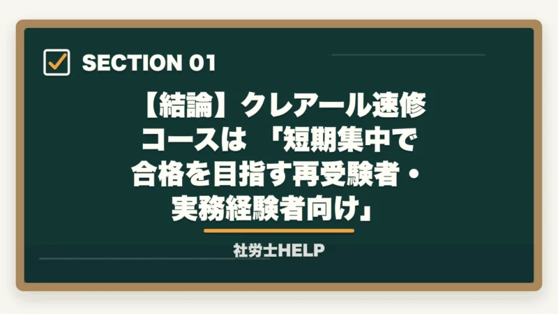【結論】クレアール速修コースは 「短期集中で合格を目指す再受験者・実務経験者向け」|クレアール社労士講座の速修コース2026年|短期合格を目指すカリキュラムの全容の図解